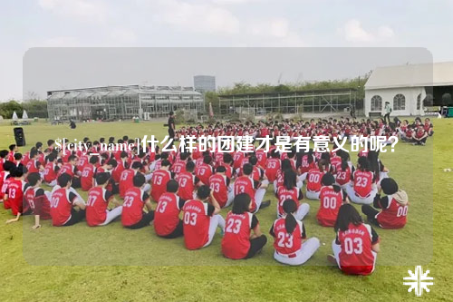 济宁什么样的团建才是有意义的呢？