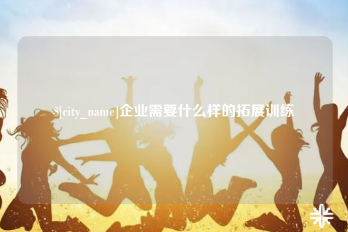 济宁企业需要什么样的拓展训练