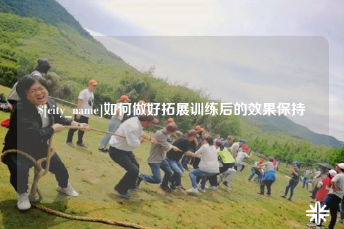 济宁如何做好拓展训练后的效果保持